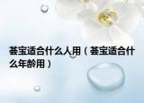 荟宝适合什么人用（荟宝适合什么年龄用）