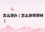 怎么穿jk（怎么穿吊带袜）