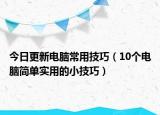 今日更新电脑常用技巧（10个电脑简单实用的小技巧）