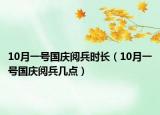 10月一号国庆阅兵时长（10月一号国庆阅兵几点）