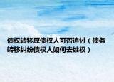 债权转移原债权人可否追讨（债务转移纠纷债权人如何去维权）