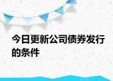 今日更新公司债券发行的条件