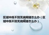 区域中找不到无线网络怎么办（区域中找不到无线网络怎么办）