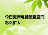 今日更新电脑磁盘空间怎么扩大