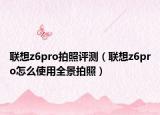 联想z6pro拍照评测（联想z6pro怎么使用全景拍照）