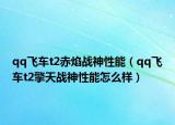 qq飞车t2赤焰战神性能（qq飞车t2擎天战神性能怎么样）