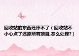 回收站的东西还原不了（回收站不小心点了还原所有项目,怎么处理?）