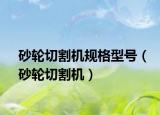 砂轮切割机规格型号（砂轮切割机）