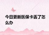 今日更新医保卡丢了怎么办