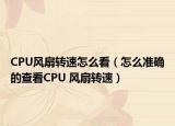 CPU风扇转速怎么看（怎么准确的查看CPU 风扇转速）