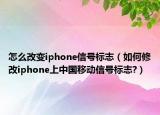 怎么改变iphone信号标志（如何修改iphone上中国移动信号标志?）