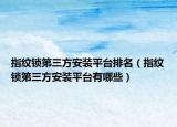 指纹锁第三方安装平台排名（指纹锁第三方安装平台有哪些）