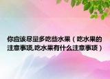 你应该尽量多吃些水果（吃水果的注意事项,吃水果有什么注意事项）