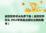 直到世界尽头免费下载（直到世界尽头 2012年凤凰出版社出版的图书）