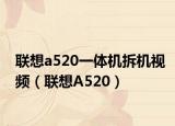 联想a520一体机拆机视频（联想A520）