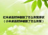 红米桌面时钟删除了怎么恢复原状（小米桌面时钟被删了怎么恢复）