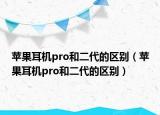苹果耳机pro和二代的区别（苹果耳机pro和二代的区别）
