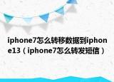 iphone7怎么转移数据到iphone13（iphone7怎么转发短信）
