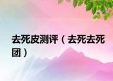去死皮测评（去死去死团）