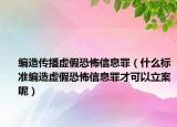 编造传播虚假恐怖信息罪（什么标准编造虚假恐怖信息罪才可以立案呢）