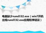 电脑缺少rundll32.exe（win7开机出现rundll32.exe应用程序错误）