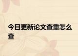 今日更新论文查重怎么查