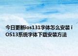 今日更新ios131字体怎么安装 iOS13系统字体下载安装方法