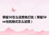 荣耀50怎么设置免打扰（荣耀50se勿扰模式怎么设置）