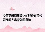 今日更新募集设立的股份有限公司发起人出资如何缴纳