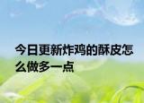 今日更新炸鸡的酥皮怎么做多一点