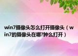 win7摄像头怎么打开摄像头（win7的摄像头在哪?肿么打开）