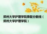 郑州大学护理学院录取分数线（郑州大学护理学院）