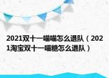 2021双十一喵喵怎么退队（2021淘宝双十一喵糖怎么退队）