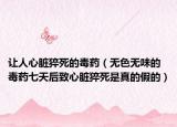 让人心脏猝死的毒药（无色无味的毒药七天后致心脏猝死是真的假的）