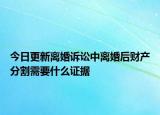 今日更新离婚诉讼中离婚后财产分割需要什么证据