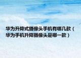 华为升降式摄像头手机有哪几款（华为手机升降摄像头是哪一款）