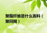聚酯纤维是什么面料（聚同网）
