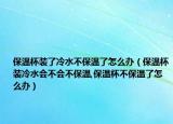 保温杯装了冷水不保温了怎么办（保温杯装冷水会不会不保温,保温杯不保温了怎么办）