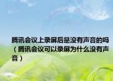 腾讯会议上录屏后是没有声音的吗（腾讯会议可以录屏为什么没有声音）