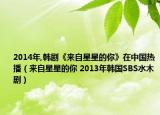 2014年,韩剧《来自星星的你》在中国热播（来自星星的你 2013年韩国SBS水木剧）