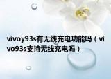 vivoy93s有无线充电功能吗（vivo93s支持无线充电吗）