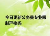 今日更新公务员专业限制严格吗