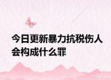 今日更新暴力抗税伤人会构成什么罪