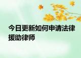 今日更新如何申请法律援助律师