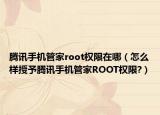腾讯手机管家root权限在哪（怎么样授予腾讯手机管家ROOT权限?）