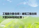 工程款欠款合同（建筑工程合同欠款纠纷如何处理）
