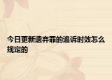 今日更新遗弃罪的追诉时效怎么规定的