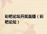彩吧论坛开奖直播（彩吧论坛）