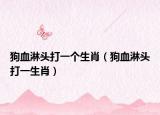 狗血淋头打一个生肖（狗血淋头打一生肖）