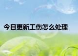 今日更新工伤怎么处理